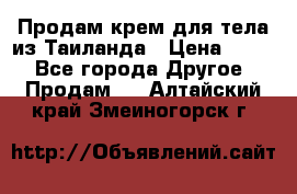 Продам крем для тела из Таиланда › Цена ­ 380 - Все города Другое » Продам   . Алтайский край,Змеиногорск г.